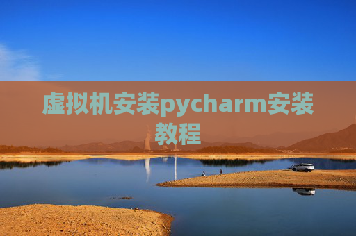 虚拟机安装pycharm安装教程 虚拟机安装pycharm安装教程